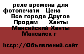 реле времени для фотопечати › Цена ­ 1 000 - Все города Другое » Продам   . Ханты-Мансийский,Ханты-Мансийск г.